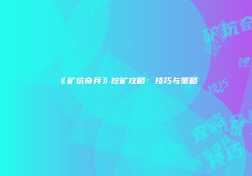 《矿坑奇兵》挖矿攻略：技巧与策略