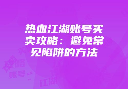 热血江湖账号买卖攻略：避免常见陷阱的方法