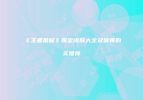 《王者荣耀》限定皮肤大全及值得购买推荐