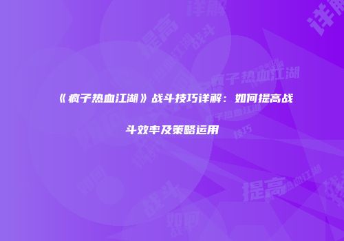 《疯子热血江湖》战斗技巧详解：如何提高战斗效率及策略运用