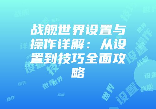 战舰世界设置与操作详解：从设置到技巧全面攻略