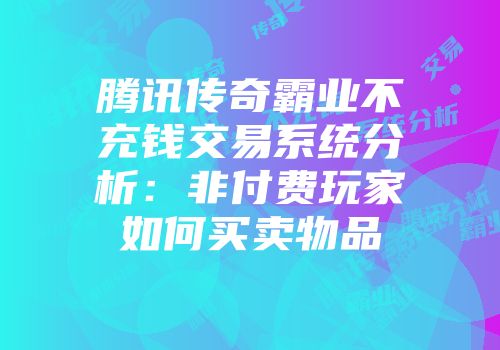腾讯传奇霸业不充钱交易系统分析：非付费玩家如何买卖物品
