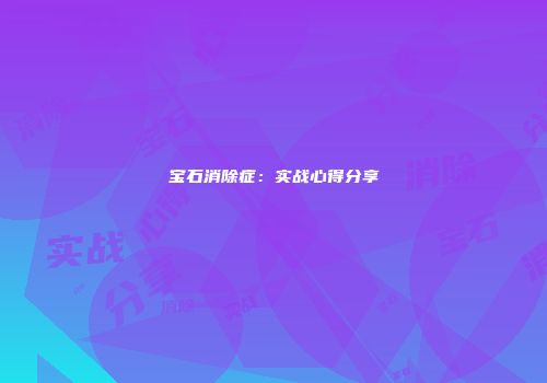 宝石消除症：实战心得分享