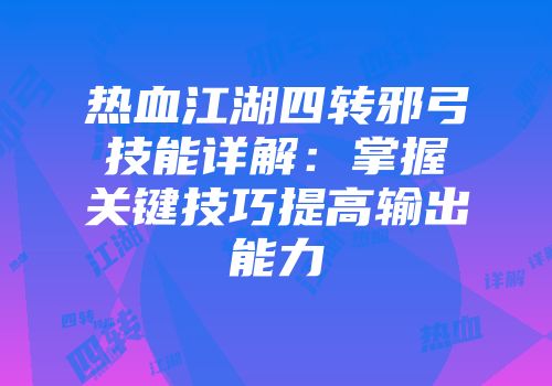 热血江湖四转邪弓技能详解：掌握关键技巧提高输出能力