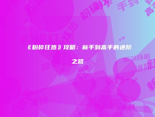 《粉碎狂热》攻略：新手到高手的进阶之路