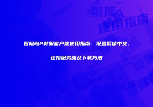 冒险岛2韩服客户端使用指南：设置繁体中文、连接服务器及下载方法