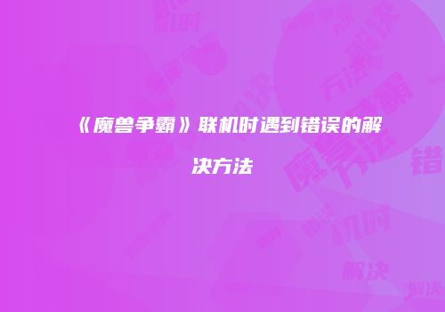 《魔兽争霸》联机时遇到错误的解决方法