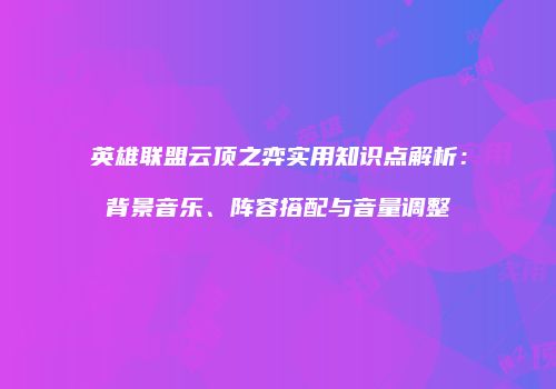 英雄联盟云顶之弈实用知识点解析：背景音乐、阵容搭配与音量调整
