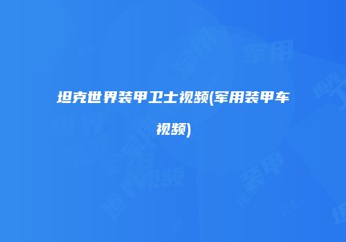 坦克世界装甲卫士视频(军用装甲车视频)