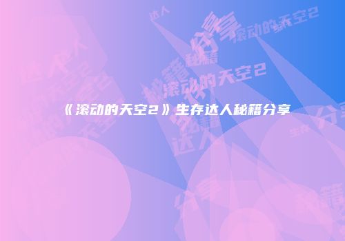 《滚动的天空2》生存达人秘籍分享