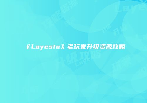 《Layesta》老玩家升级资源攻略