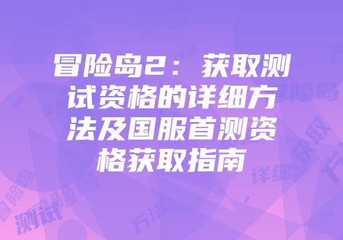 冒险岛2：获取测试资格的详细方法及国服首测资格获取指南
