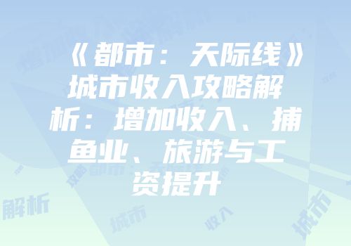 《都市：天际线》城市收入攻略解析：增加收入、捕鱼业、旅游与工资提升