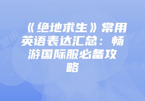 《绝地求生》常用英语表达汇总：畅游国际服必备攻略