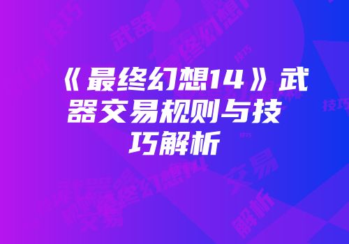 《最终幻想14》武器交易规则与技巧解析