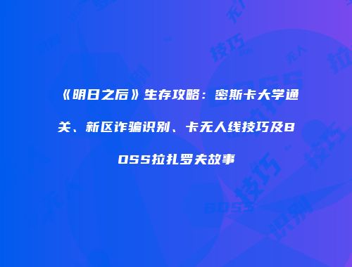 《明日之后》生存攻略：密斯卡大学通关、新区诈骗识别、卡无人线技巧及BOSS拉扎罗夫故事