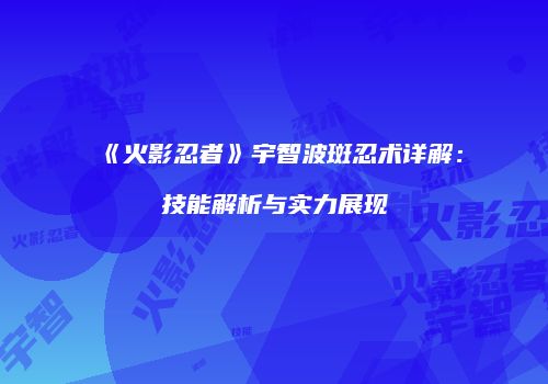 《火影忍者》宇智波斑忍术详解：技能解析与实力展现