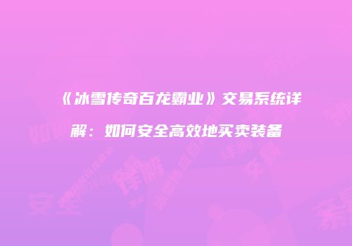 《冰雪传奇百龙霸业》交易系统详解：如何安全高效地买卖装备