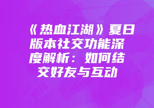 《热血江湖》夏日版本社交功能深度解析：如何结交好友与互动