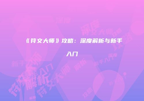 《符文大师》攻略：深度解析与新手入门