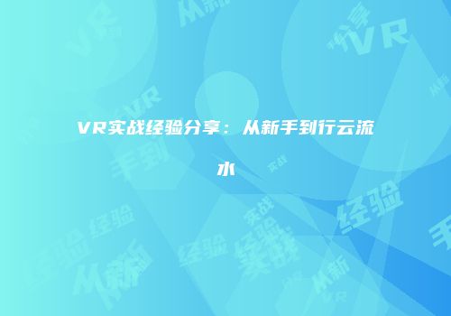 VR实战经验分享：从新手到行云流水
