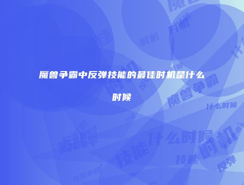 魔兽争霸中反弹技能的最佳时机是什么时候