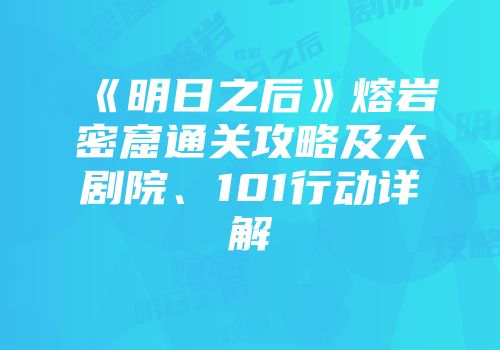《明日之后》熔岩密窟通关攻略及大剧院、101行动详解