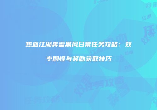 热血江湖奔雷黑风日常任务攻略：效率刷怪与奖励获取技巧