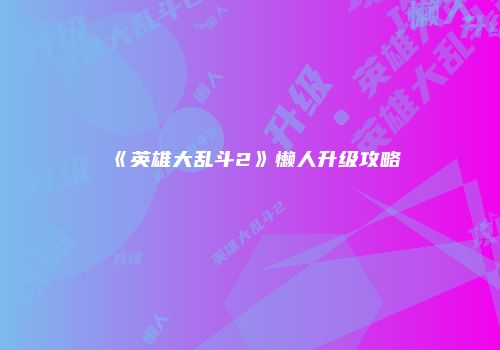 《英雄大乱斗2》懒人升级攻略