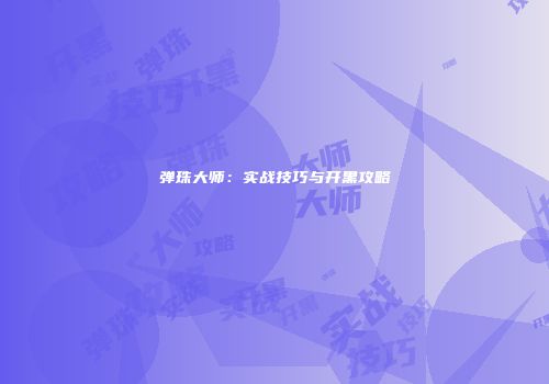 弹珠大师：实战技巧与开黑攻略