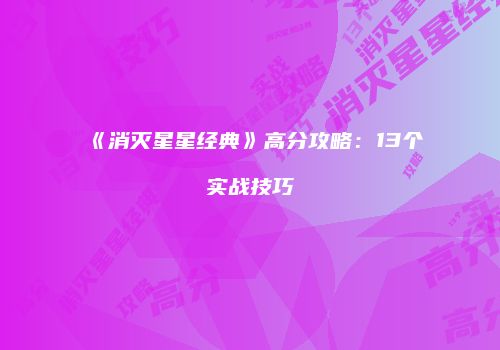 《消灭星星经典》高分攻略：13个实战技巧