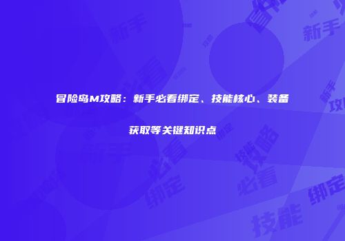 冒险岛M攻略：新手必看绑定、技能核心、装备获取等关键知识点