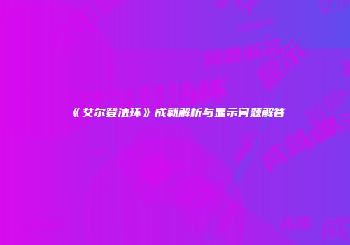 《艾尔登法环》成就解析与显示问题解答
