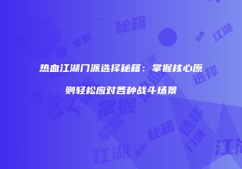 热血江湖门派选择秘籍：掌握核心原则轻松应对各种战斗场景