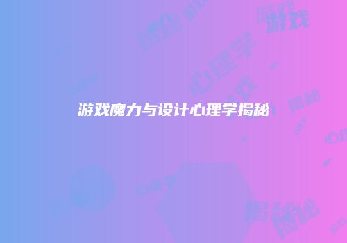 游戏魔力与设计心理学揭秘