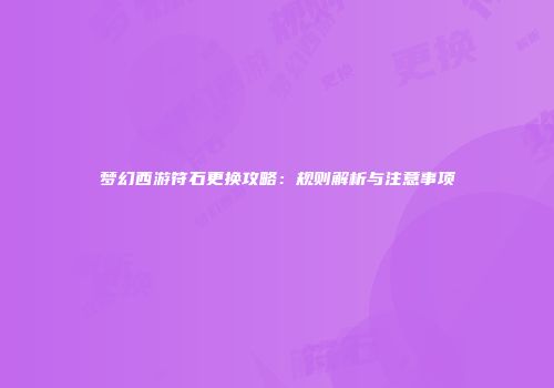 梦幻西游符石更换攻略：规则解析与注意事项