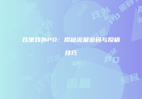 戏里戏外PO：揭秘流量密码与投稿技巧