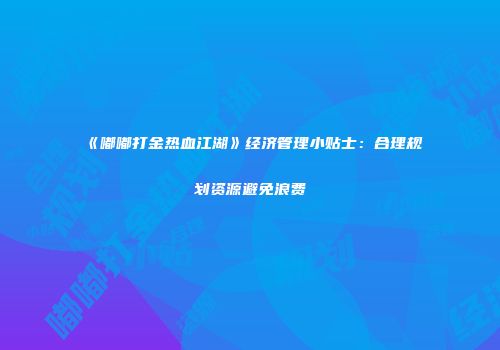 《嘟嘟打金热血江湖》经济管理小贴士：合理规划资源避免浪费