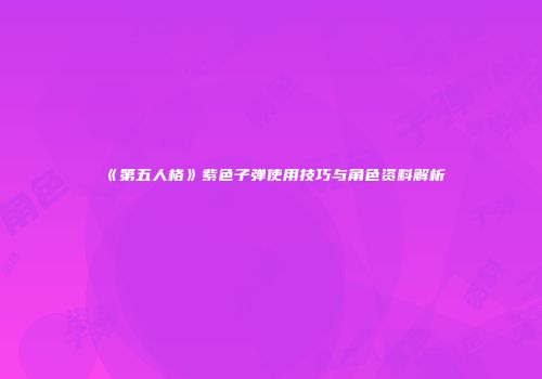 《第五人格》紫色子弹使用技巧与角色资料解析