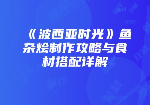 《波西亚时光》鱼杂烩制作攻略与食材搭配详解