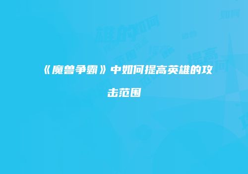 《魔兽争霸》中如何提高英雄的攻击范围