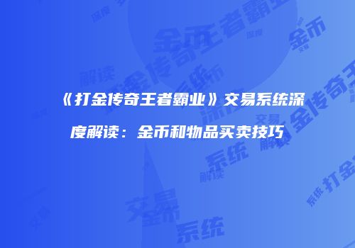 《打金传奇王者霸业》交易系统深度解读：金币和物品买卖技巧