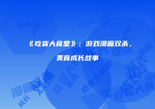 《吃货大食堂》：游戏漫画双杀，美食成长故事