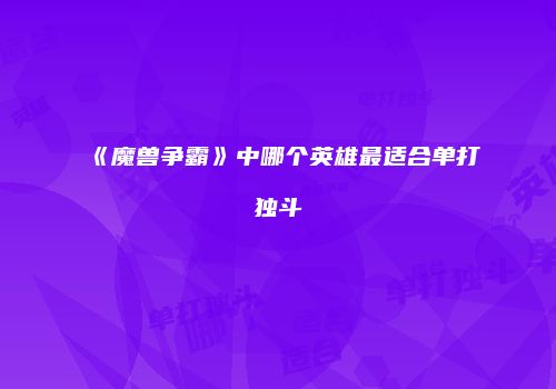 《魔兽争霸》中哪个英雄最适合单打独斗