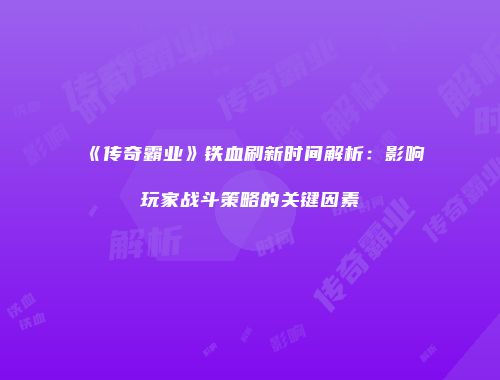 《传奇霸业》铁血刷新时间解析：影响玩家战斗策略的关键因素