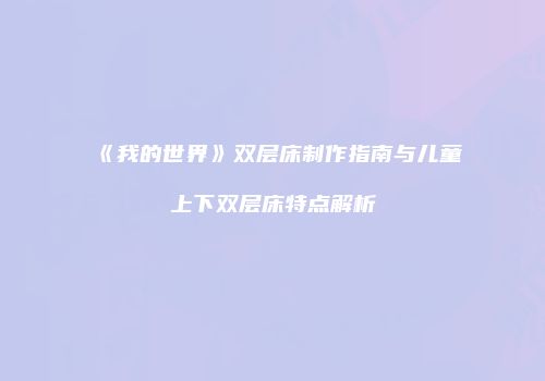 《我的世界》双层床制作指南与儿童上下双层床特点解析