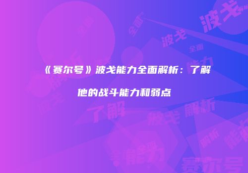 《赛尔号》波戈能力全面解析：了解他的战斗能力和弱点