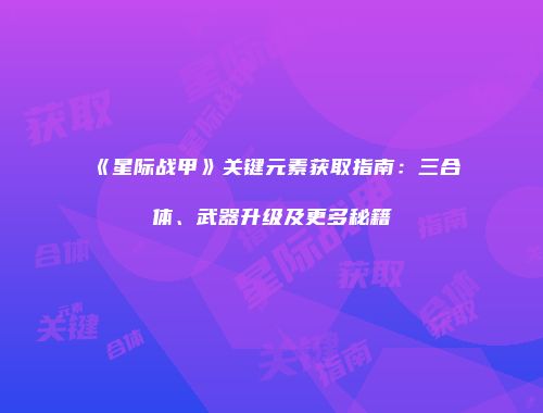 《星际战甲》关键元素获取指南：三合体、武器升级及更多秘籍