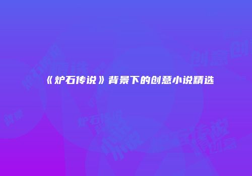 《炉石传说》背景下的创意小说精选