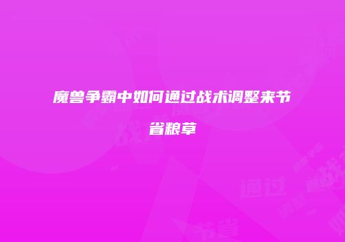 魔兽争霸中如何通过战术调整来节省粮草